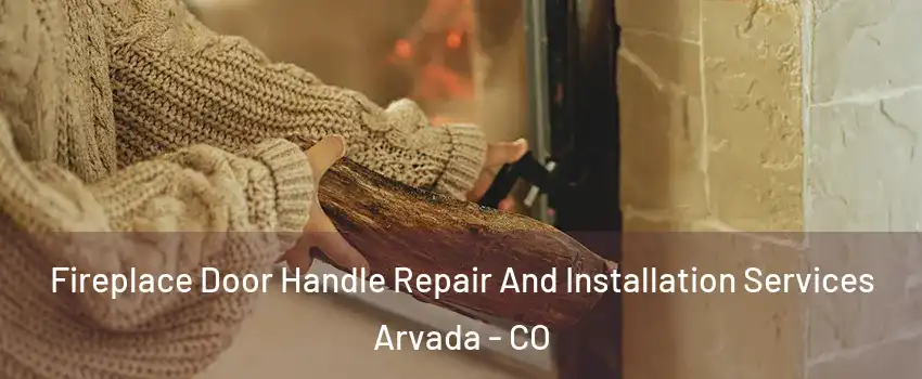 Fireplace Door Handle Repair And Installation Services Arvada - CO